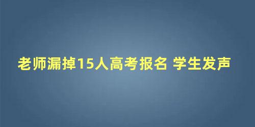 老师漏掉15人高考报名 学生发声